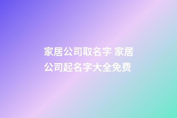 家居公司取名字 家居公司起名字大全免费-第1张-公司起名-玄机派